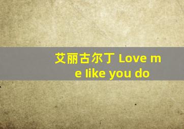 艾丽古尔丁 Love me Iike you do